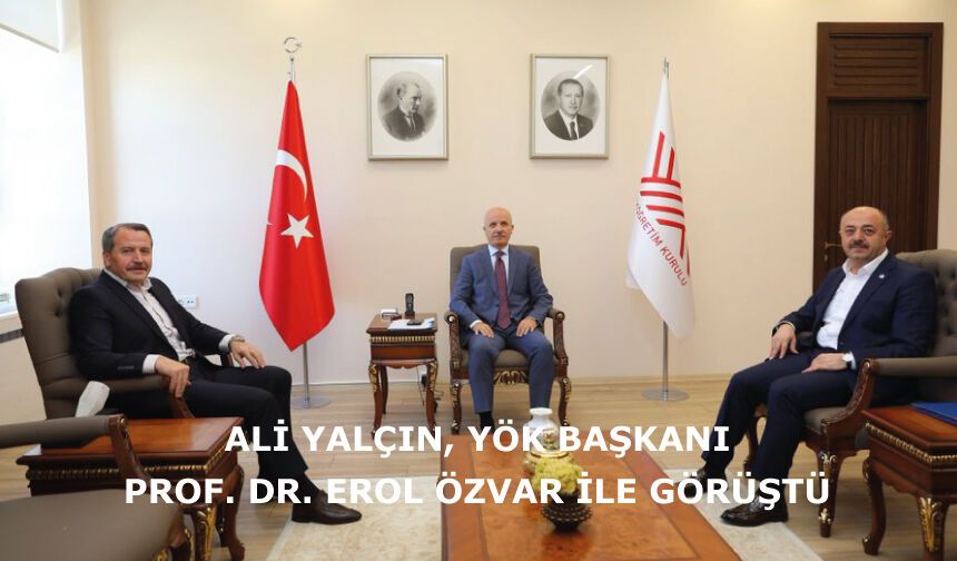 ALİ YALÇIN, YÖK BAŞKANI PROF. DR. EROL ÖZVAR İLE GÖRÜŞTÜ