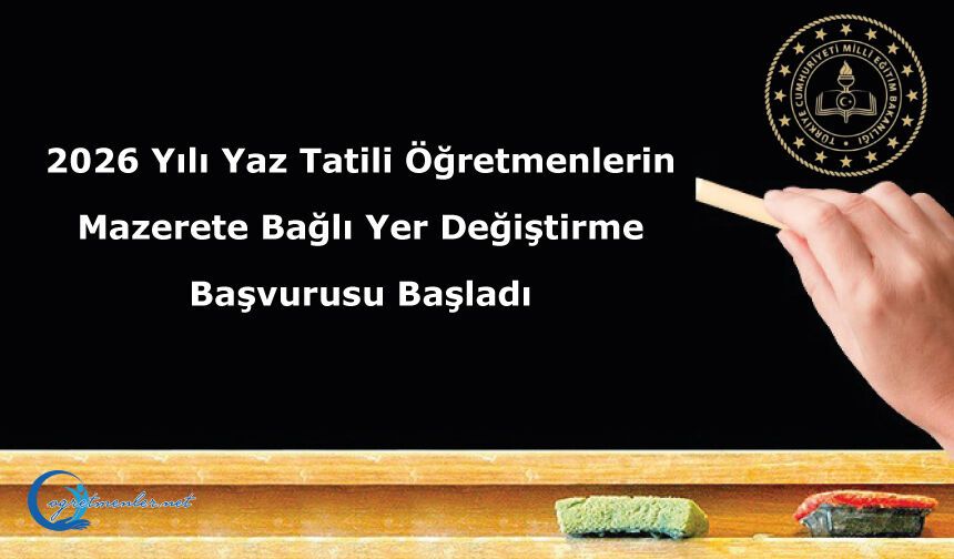 2026 Yılı Yaz Tatili Öğretmenlerin Mazerete Bağlı Yer Değiştirme Başvurusu Başladı