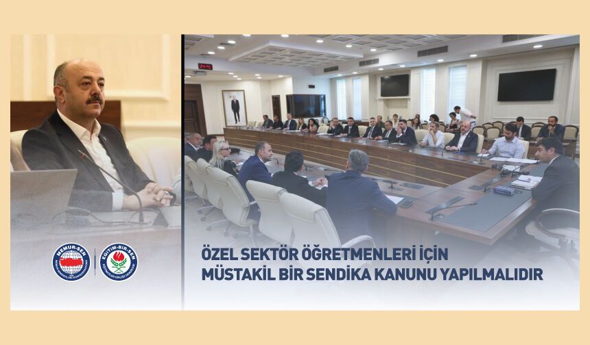ÖZEL SEKTÖR ÖĞRETMENLERİ İÇİN MÜSTAKİL BİR SENDİKA KANUNU YAPILMALIDIR