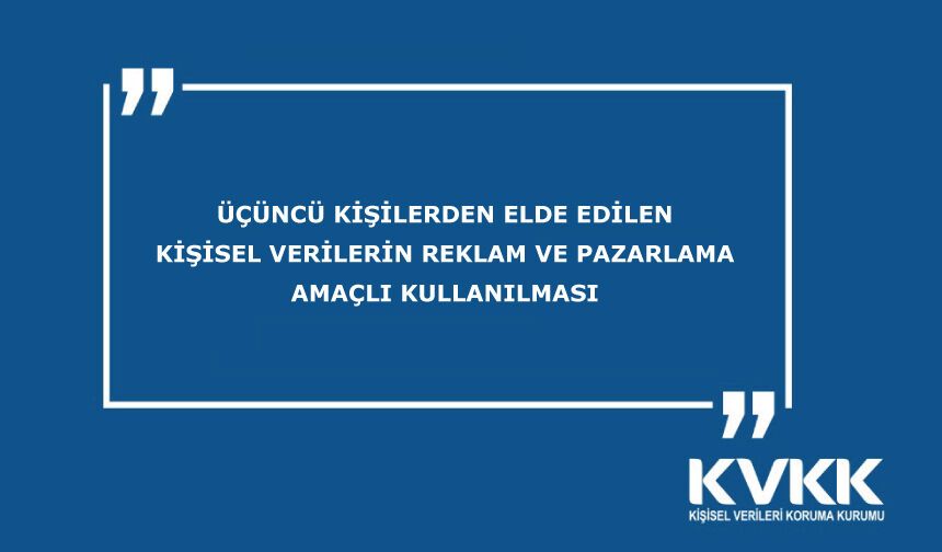Üçüncü Kişilerden Elde Edilen Kişisel Verilerin Reklam ve Pazarlama Amaçlı Kullanılması