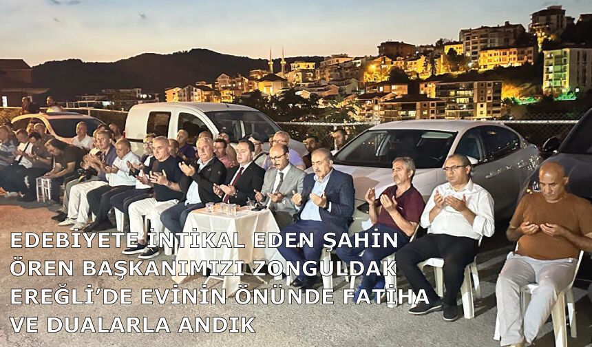 Şahin Ören başkanımızı Zonguldak Ereğli’de evinin önünde Fatiha ve dualarla andık
