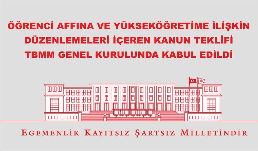 ÖĞRENCİ AFFINA VE YÜKSEKÖĞRETİME İLİŞKİN DÜZENLEMELERİ İÇEREN KANUN TEKLİFİ TBMM GENEL KURULUNDA KABUL EDİLDİ
