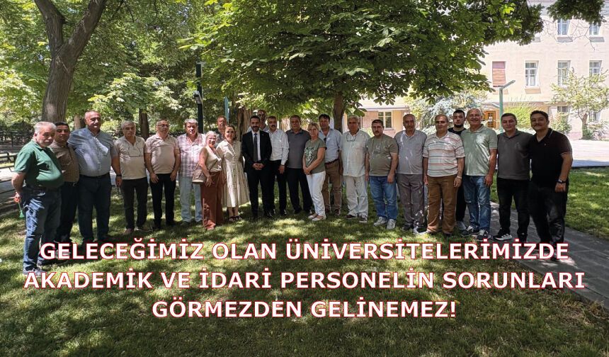 GELECEĞİMİZ OLAN ÜNİVERSİTELERİMİZDE AKADEMİK VE İDARİ PERSONELİN SORUNLARI GÖRMEZDEN GELİNEMEZ!