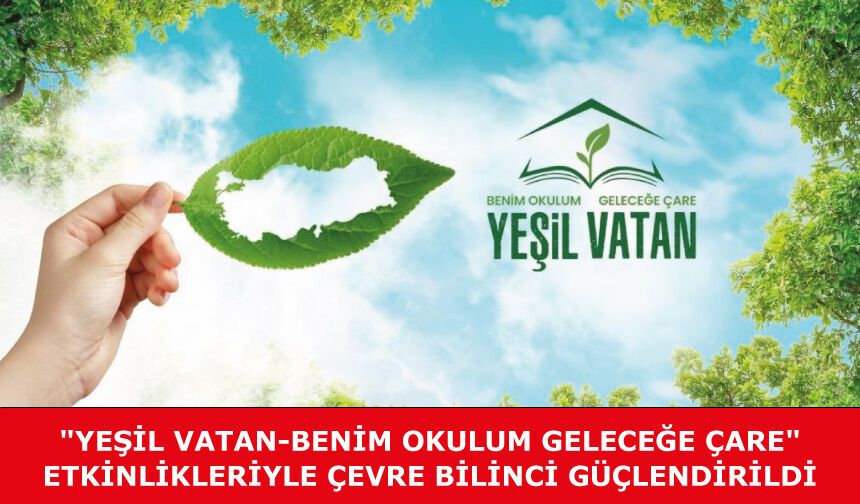 "YEŞİL VATAN-BENİM OKULUM GELECEĞE ÇARE" ETKİNLİKLERİYLE ÇEVRE BİLİNCİ GÜÇLENDİRİLDİ