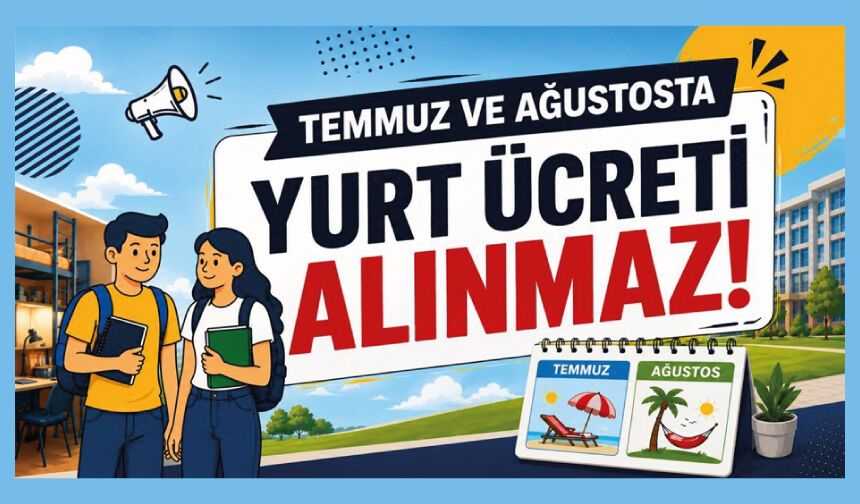 Yaz dönemi boyunca temmuz ve ağustos aylarında yurt ücreti alınmıyor