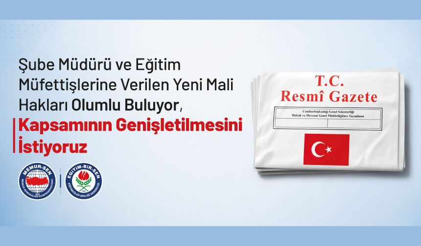 ŞUBE MÜDÜRÜ VE EĞİTİM MÜFETTİŞLERİNE VERİLEN YENİ MALİ HAKLARI OLUMLU BULUYOR, KAPSAMININ GENİŞLETİLMESİNİ İSTİYORUZ