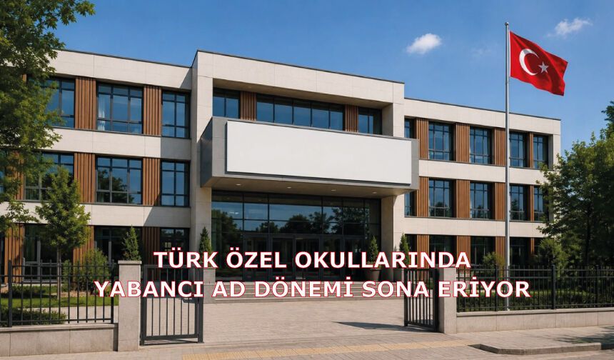 TÜRK ÖZEL OKULLARINDA YABANCI AD DÖNEMİ SONA ERİYOR