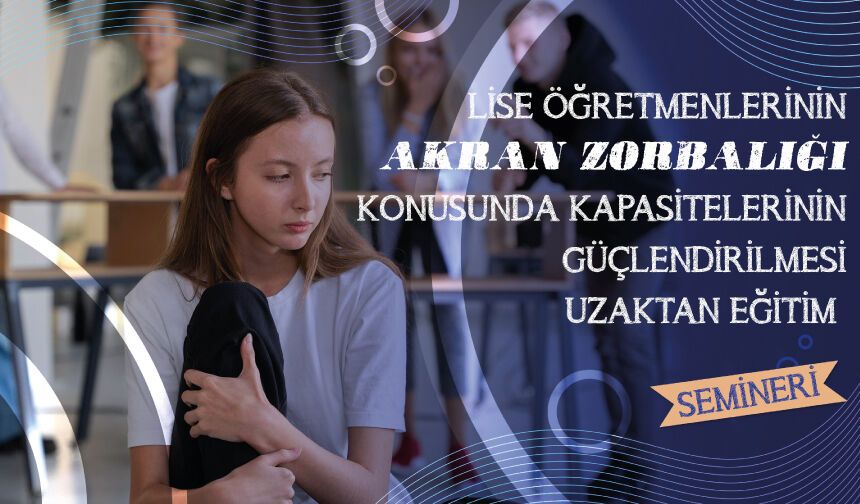 Lise Öğretmenlerinin Akran Zorbalığı Konusunda Kapasitelerinin Güçlendirilmesi Uzaktan Eğitim Semineri