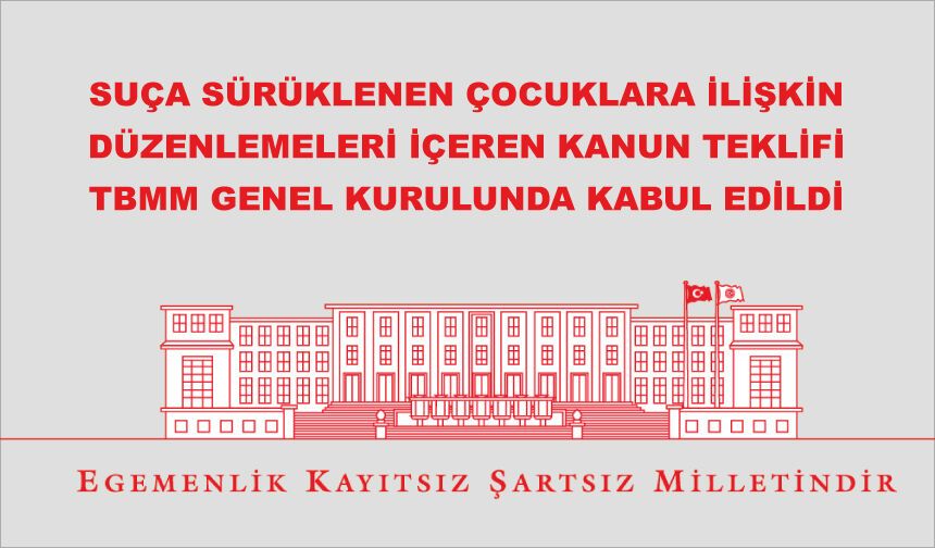 SUÇA SÜRÜKLENEN ÇOCUKLARA İLİŞKİN DÜZENLEMELERİ İÇEREN KANUN TEKLİFİ TBMM GENEL KURULUNDA KABUL EDİLDİ
