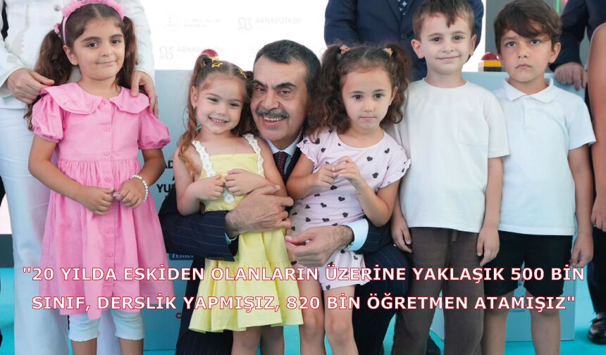 "20 yılda eskiden olanların üzerine yaklaşık 500 bin sınıf, derslik yapmışız, 820 bin öğretmen atamışız"