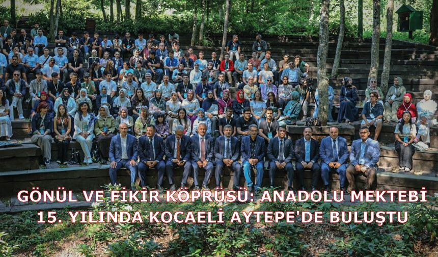 GÖNÜL VE FİKİR KÖPRÜSÜ: ANADOLU MEKTEBİ 15. YILINDA KOCAELİ AYTEPE'DE BULUŞTU