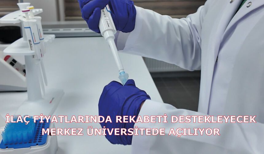 İlaç fiyatlarında rekabeti destekleyecek merkez üniversitede açılıyor