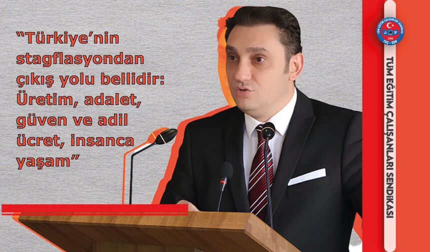 “Türkiye’nin stagflasyondan çıkış yolu bellidir: Üretim, adalet, güven ve adil ücret, insanca yaşam”