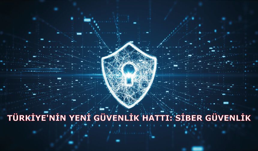 Türkiye'nin yeni güvenlik hattı: Siber güvenlik