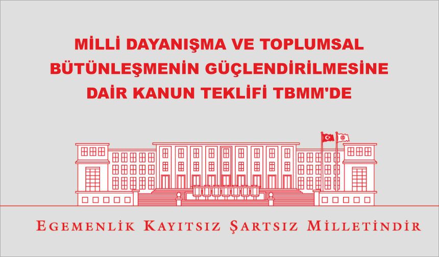 MİLLİ DAYANIŞMA VE TOPLUMSAL BÜTÜNLEŞMENİN GÜÇLENDİRİLMESİNE DAİR KANUN TEKLİFİ TBMM'DE