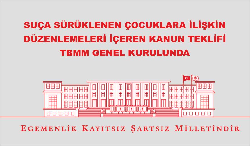 SUÇA SÜRÜKLENEN ÇOCUKLARA İLİŞKİN DÜZENLEMELERİ İÇEREN KANUN TEKLİFİ TBMM GENEL KURULUNDA
