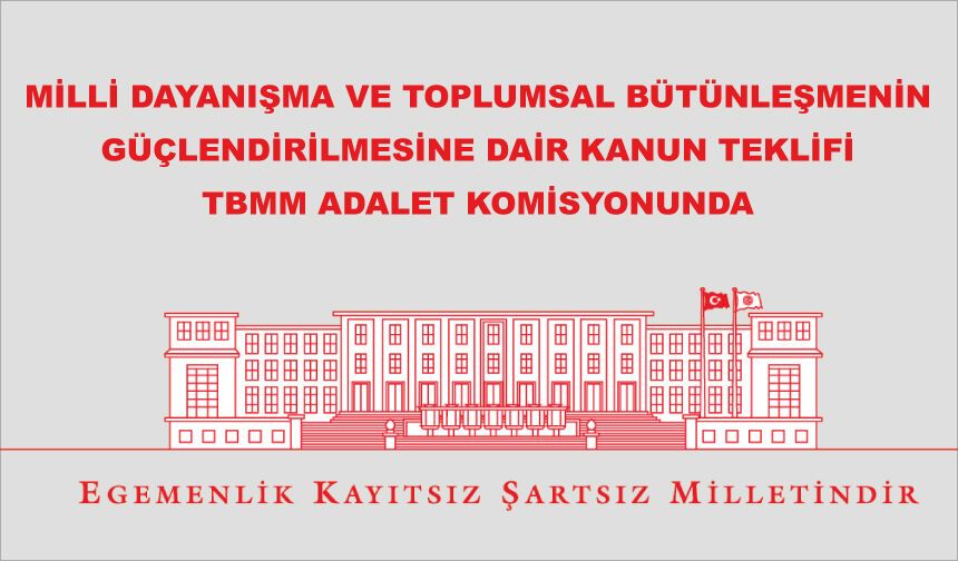 MİLLİ DAYANIŞMA VE TOPLUMSAL BÜTÜNLEŞMENİN GÜÇLENDİRİLMESİNE DAİR KANUN TEKLİFİ TBMM ADALET KOMİSYONUNDA