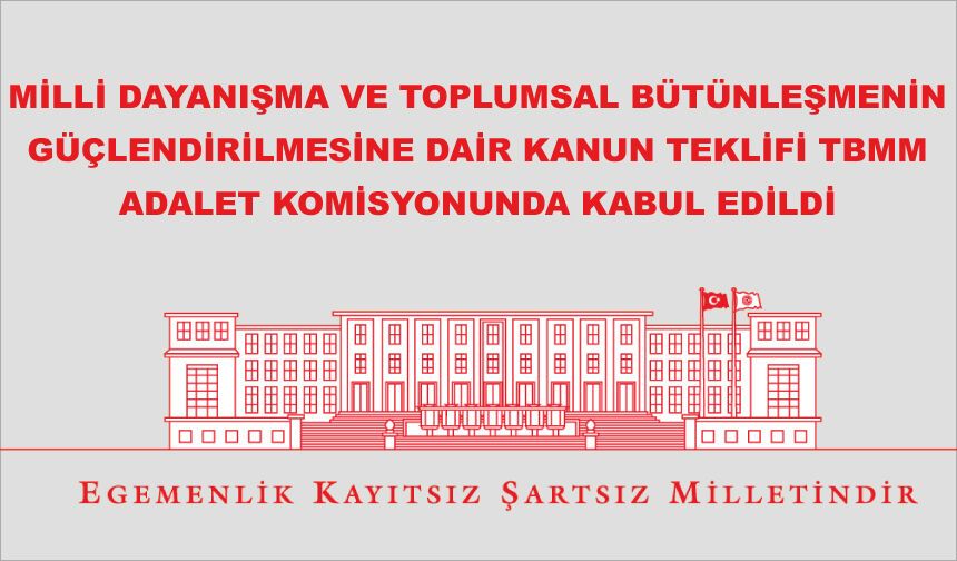 MİLLİ DAYANIŞMA VE TOPLUMSAL BÜTÜNLEŞMENİN GÜÇLENDİRİLMESİNE DAİR KANUN TEKLİFİ TBMM ADALET KOMİSYONUNDA KABUL EDİLDİ