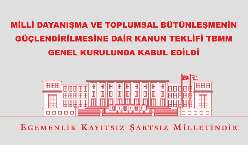 MİLLİ DAYANIŞMA VE TOPLUMSAL BÜTÜNLEŞMENİN GÜÇLENDİRİLMESİNE DAİR KANUN TEKLİFİ TBMM GENEL KURULUNDA KABUL EDİLDİ
