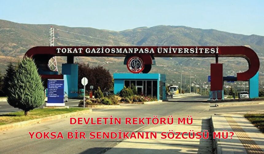 DEVLETİN REKTÖRÜ MÜ, YOKSA BİR SENDİKANIN SÖZCÜSÜ MÜ?