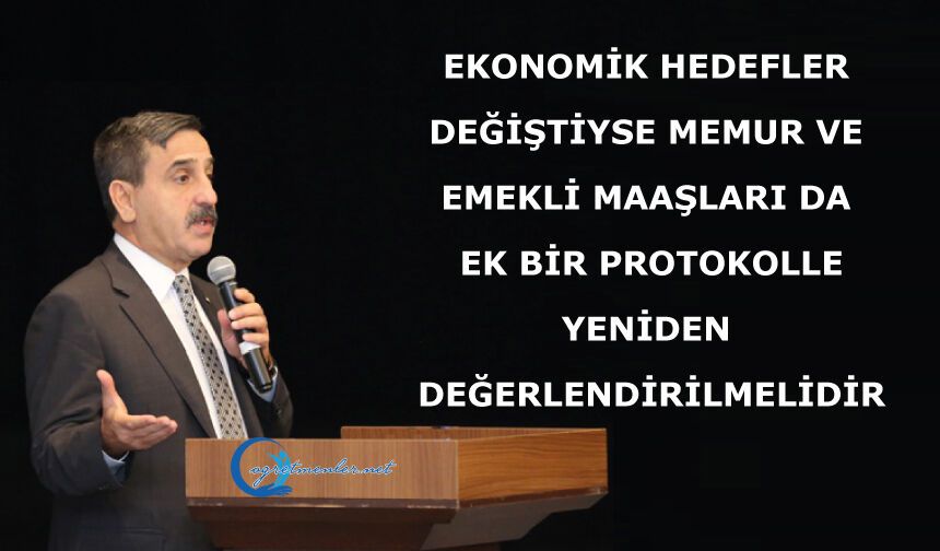 EKONOMİK HEDEFLER DEĞİŞTİYSE MEMUR VE EMEKLİ MAAŞLARI DA EK BİR PROTOKOLLE YENİDEN DEĞERLENDİRİLMELİDİR
