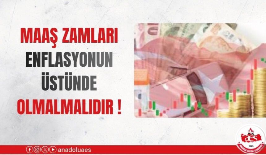 MAAŞ ZAMLARI ENFLASYONUN ÜSTÜNDE OLMALIDIR!