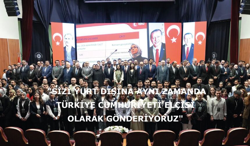 "Sizi yurt dışına aynı zamanda Türkiye Cumhuriyeti elçisi olarak gönderiyoruz"