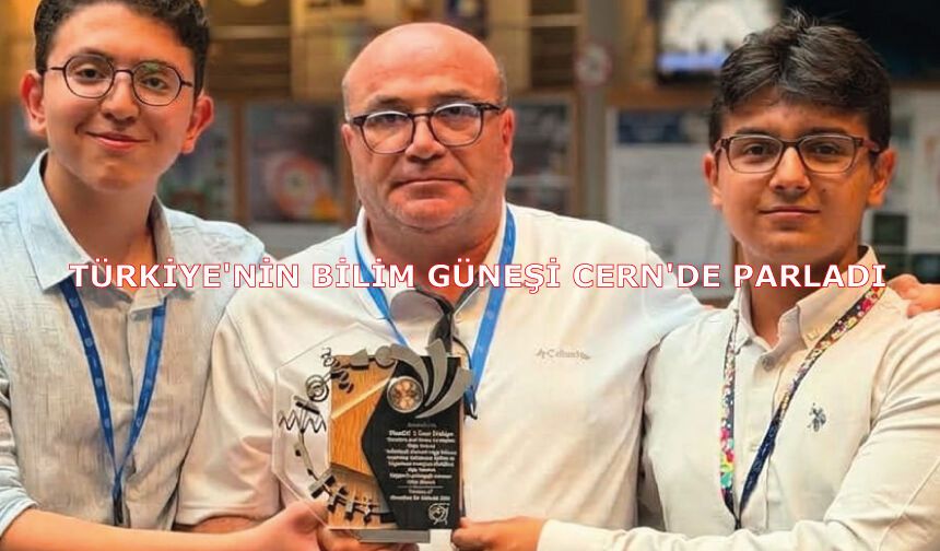 TÜRKİYE'NİN BİLİM GÜNEŞİ CERN'DE PARLADI