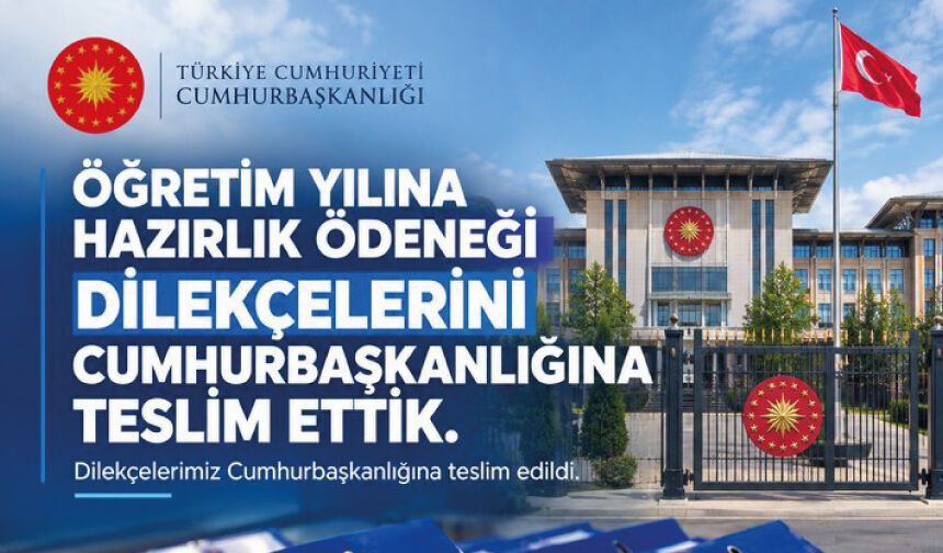 ÖĞRETİM YILINA HAZIRLIK ÖDENEĞİ DİLEKÇELERİNİ CUMHURBAŞKANLIĞINA TESLİM ETTİK