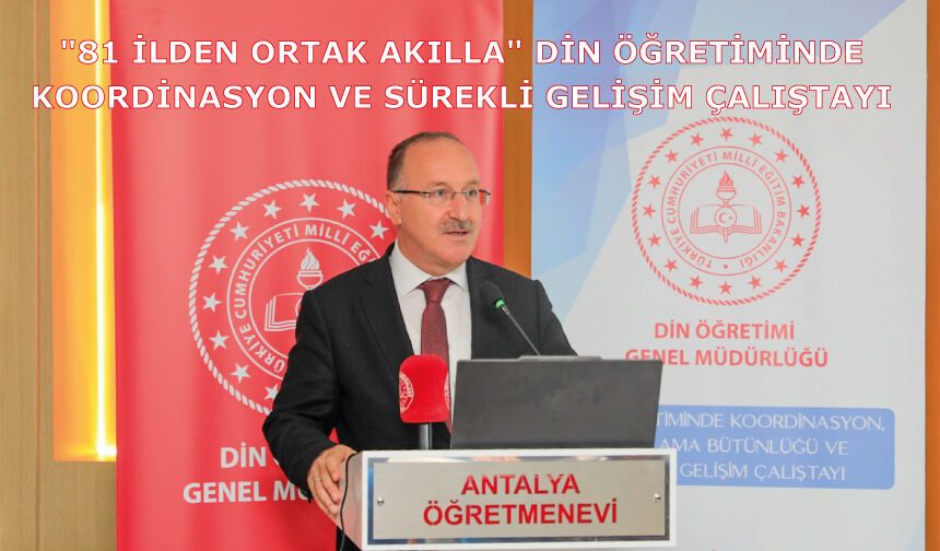 "81 İlden Ortak Akılla" Din Öğretiminde Koordinasyon ve Sürekli Gelişim Çalıştayı Antalya'da Başladı