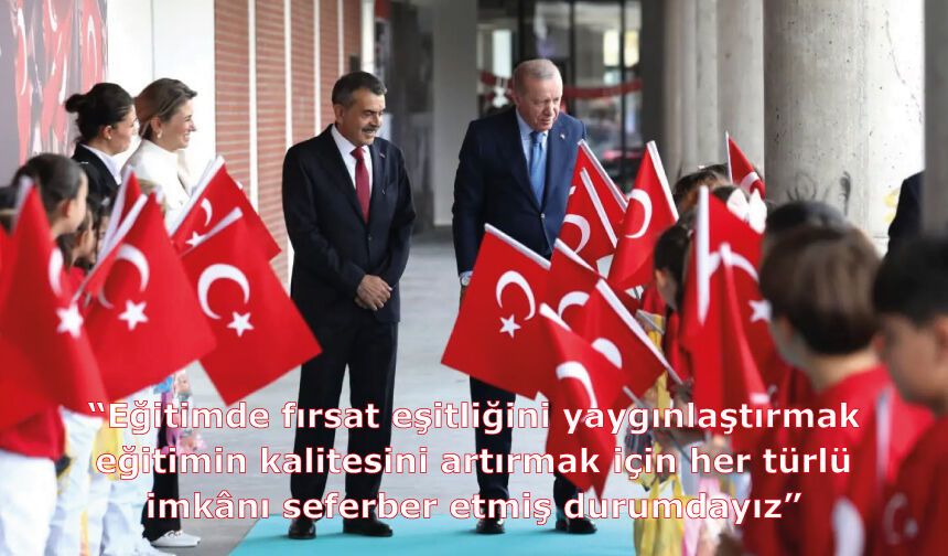 “Eğitimde fırsat eşitliğini yaygınlaştırmak, eğitimin kalitesini artırmak için her türlü imkânı seferber etmiş durumdayız”