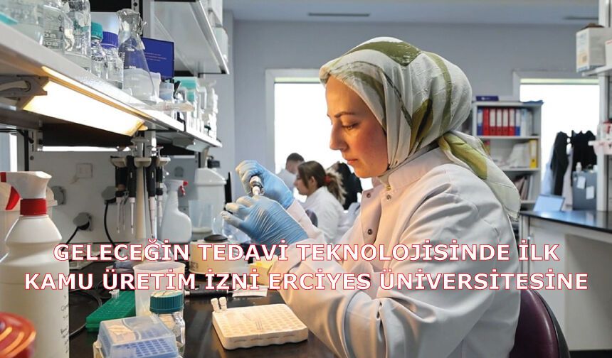 Geleceğin tedavi teknolojisinde ilk kamu üretim izni Erciyes Üniversitesine