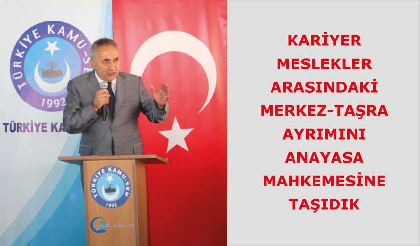 KARİYER MESLEKLER ARASINDAKİ MERKEZ-TAŞRA AYRIMINI ANAYASA MAHKEMESİNE TAŞIDIK