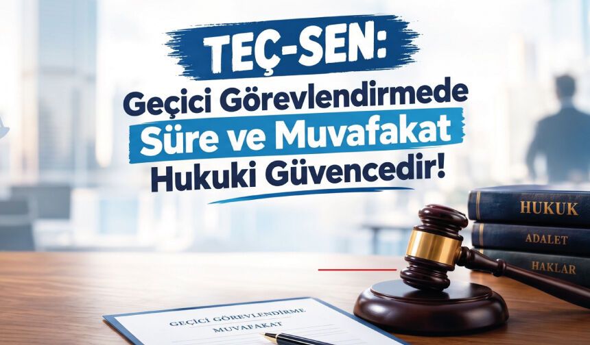 Geçici Görevlendirmede Süre ve Muvafakat Hukuki Güvencedir