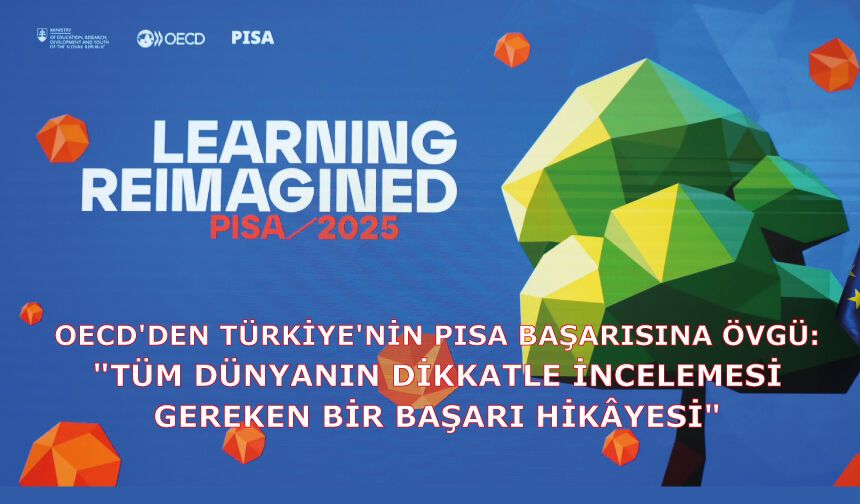OECD'DEN TÜRKİYE'NİN PISA BAŞARISINA ÖVGÜ: "TÜM DÜNYANIN DİKKATLE İNCELEMESİ GEREKEN BİR BAŞARI HİKÂYESİ"