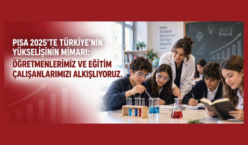 PISA 2025’te Türkiye’nin Yükselişinin Mimarı: Öğretmenlerimiz ve Eğitim Çalışanlarımızı Alkışlıyoruz.