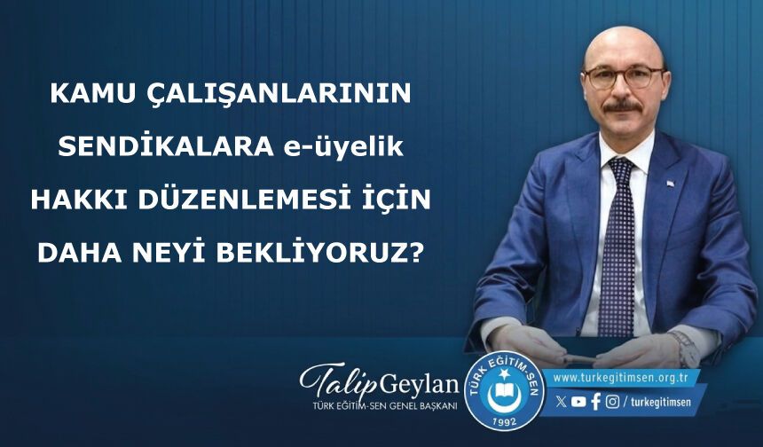 KAMU ÇALIŞANLARININ SENDİKALARA e-üyelik HAKKI DÜZENLEMESİ İÇİN DAHA NEYİ BEKLİYORUZ?