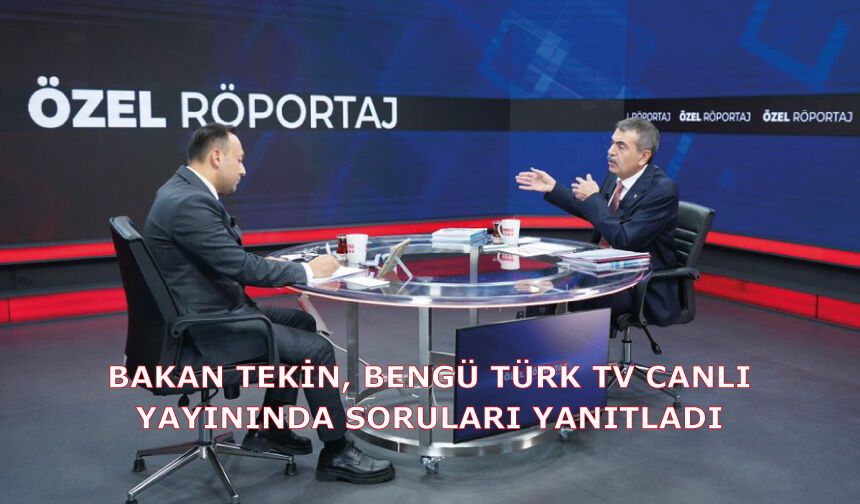 BAKAN TEKİN, BENGÜ TÜRK TV CANLI YAYININDA SORULARI YANITLADI