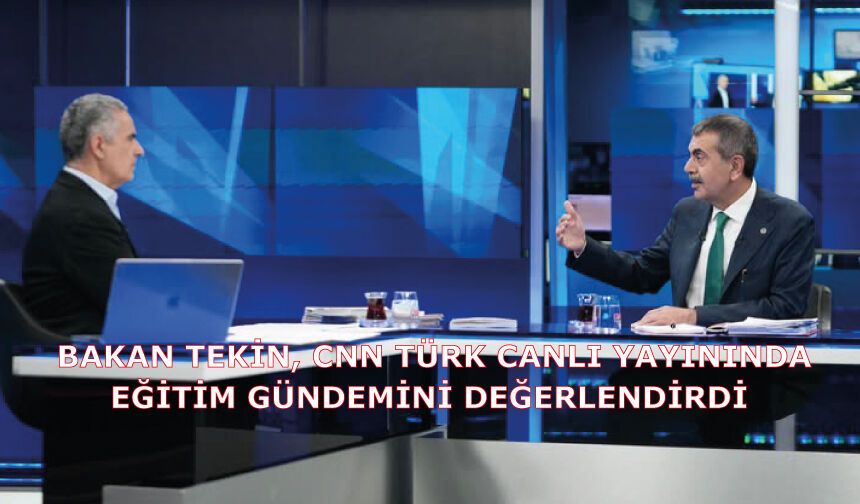 BAKAN TEKİN, CNN TÜRK CANLI YAYININDA EĞİTİM GÜNDEMİNİ DEĞERLENDİRDİ