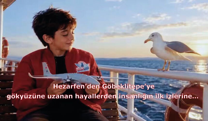 Hezarfen’den Göbeklitepe’ye, gökyüzüne uzanan hayallerden insanlığın ilk izlerine…