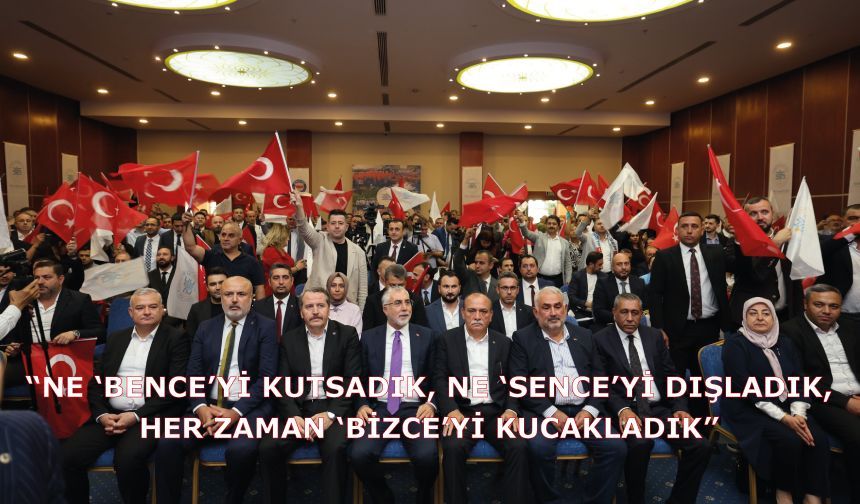 “Ne ‘bence’yi kutsadık, ne ‘sence’yi dışladık, her zaman ‘bizce’yi kucakladık”
