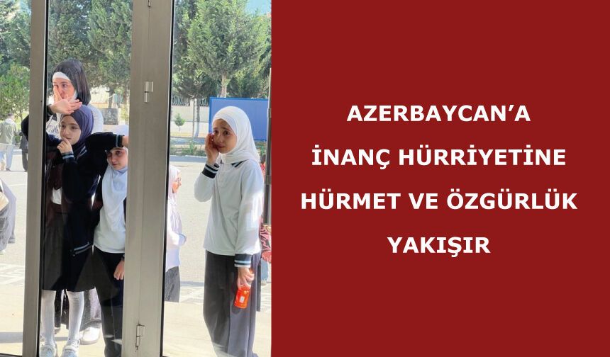 Azerbaycan’a inanç hürriyetine hürmet ve özgürlük yakışır