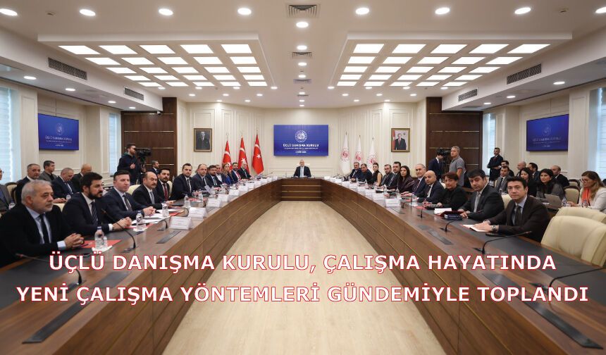 Üçlü Danışma Kurulu, Çalışma Hayatında Yeni Çalışma Yöntemleri Gündemiyle Toplandı