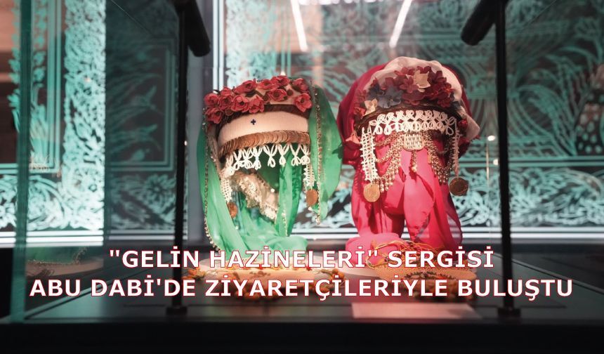 "GELİN HAZİNELERİ" SERGİSİ ABU DABİ'DE ZİYARETÇİLERİYLE BULUŞTU