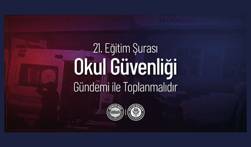 21. MİLLİ EĞİTİM ŞURASI "OKUL GÜVENLİĞİ" GÜNDEMİYLE ACİLEN TOPLANMALIDIR