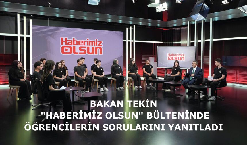 BAKAN TEKİN, "HABERİMİZ OLSUN" BÜLTENİNDE ÖĞRENCİLERİN SORULARINI YANITLADI
