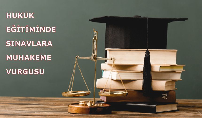 Hukuk eğitiminde sınavlara muhakeme vurgusu