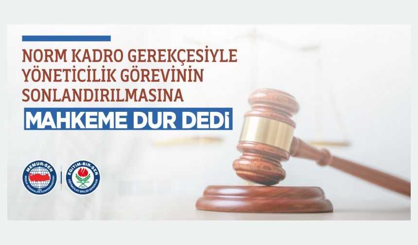 ÜYEMİZİN NORM KADRO GEREKÇESİYLE YÖNETİCİLİK GÖREVİNİN SONLANDIRILMASINA MAHKEME DUR DEDİ