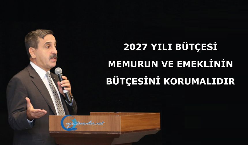 2027 YILI BÜTÇESİ, MEMURUN VE EMEKLİNİN BÜTÇESİNİ KORUMALIDIR