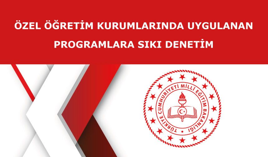 ÖZEL ÖĞRETİM KURUMLARINDA UYGULANAN PROGRAMLARA SIKI DENETİM